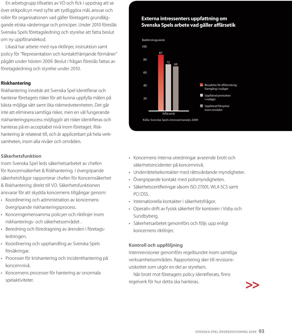 Likaså har arbete med nya riktlinjer, instruktion samt policy för Representation och kontaktfrämjande förmåner pågått under hösten 2009.