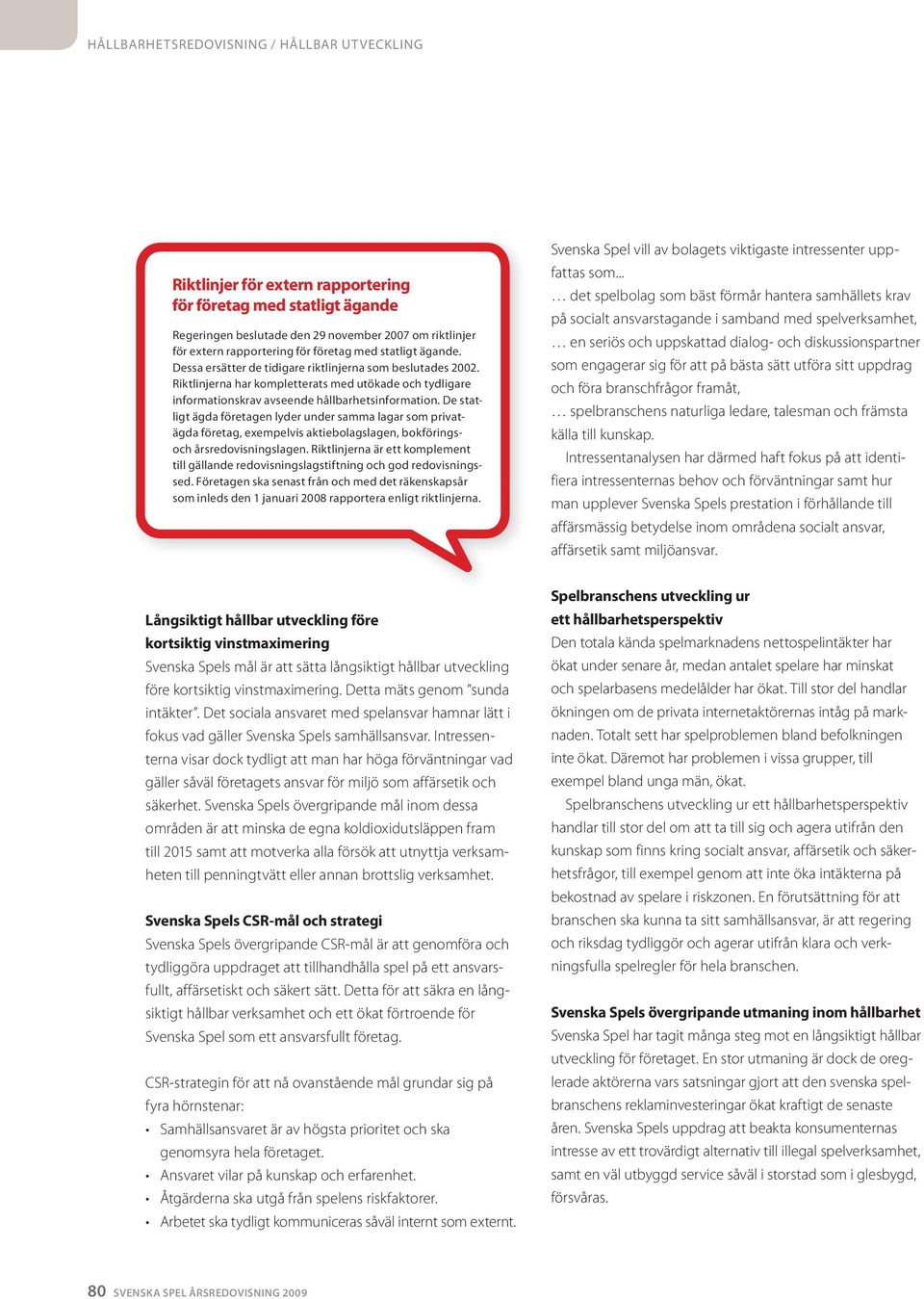 De statligt ägda företagen lyder under samma lagar som privatägda företag, exempelvis aktiebolagslagen, bokföringsoch årsredovisningslagen.