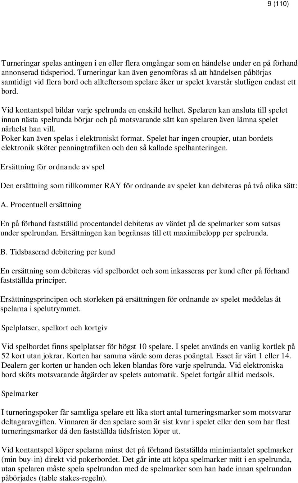 Vid kontantspel bildar varje spelrunda en enskild helhet. Spelaren kan ansluta till spelet innan nästa spelrunda börjar och på motsvarande sätt kan spelaren även lämna spelet närhelst han vill.