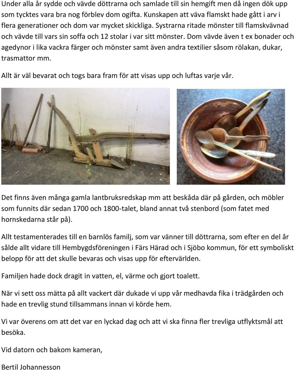 Dom vävde även t ex bonader och agedynor i lika vackra färger och mönster samt även andra textilier såsom rölakan, dukar, trasmattor mm.