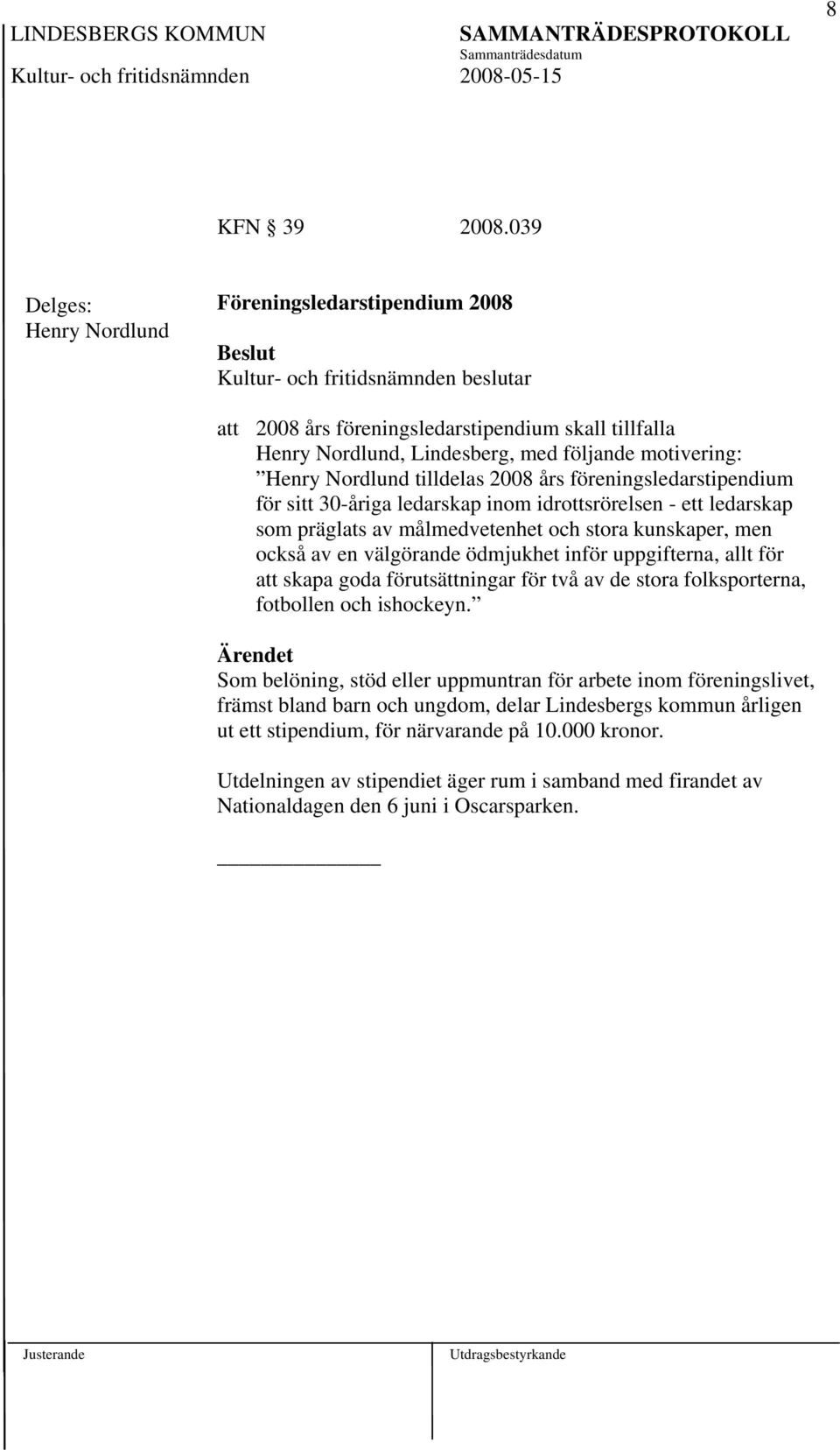 motivering: Henry Nordlund tilldelas 2008 års föreningsledarstipendium för sitt 30-åriga ledarskap inom idrottsrörelsen - ett ledarskap som präglats av målmedvetenhet och stora kunskaper, men också