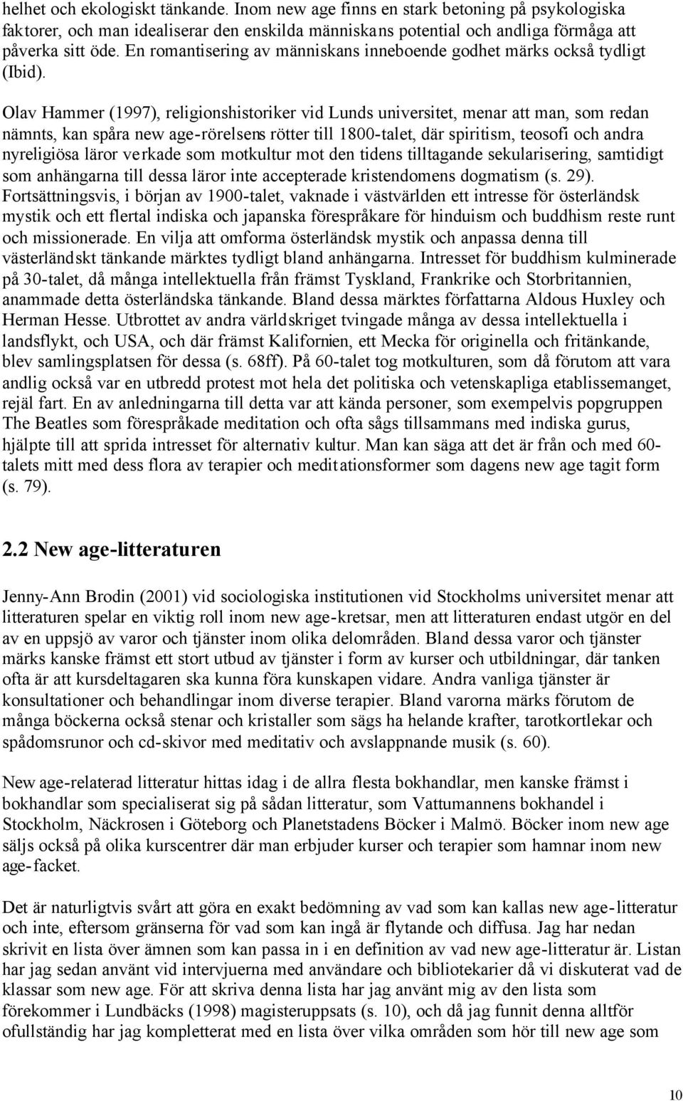 Olav Hammer (1997), religionshistoriker vid Lunds universitet, menar att man, som redan nämnts, kan spåra new age-rörelsens rötter till 1800-talet, där spiritism, teosofi och andra nyreligiösa läror