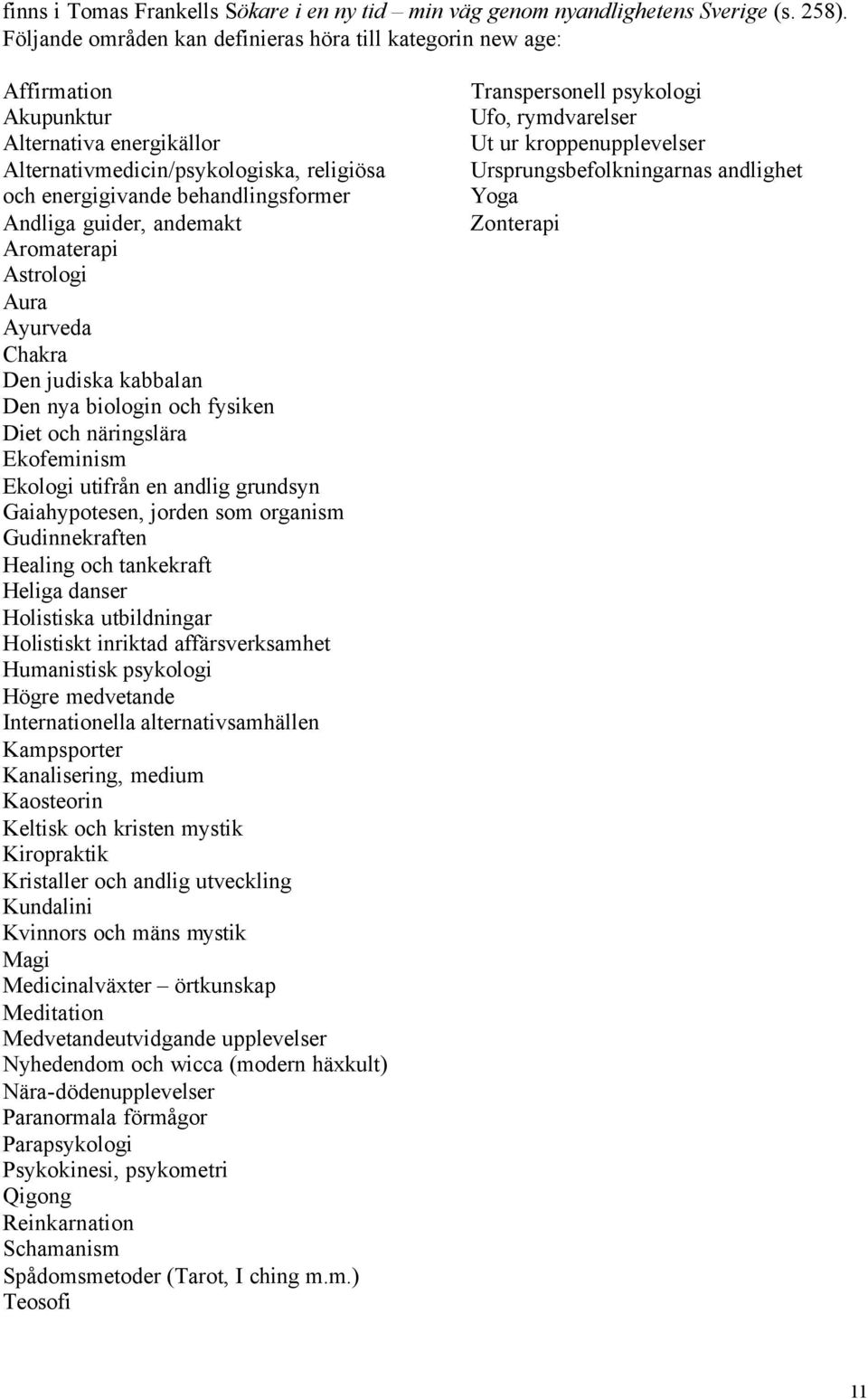 guider, andemakt Aromaterapi Astrologi Aura Ayurveda Chakra Den judiska kabbalan Den nya biologin och fysiken Diet och näringslära Ekofeminism Ekologi utifrån en andlig grundsyn Gaiahypotesen, jorden