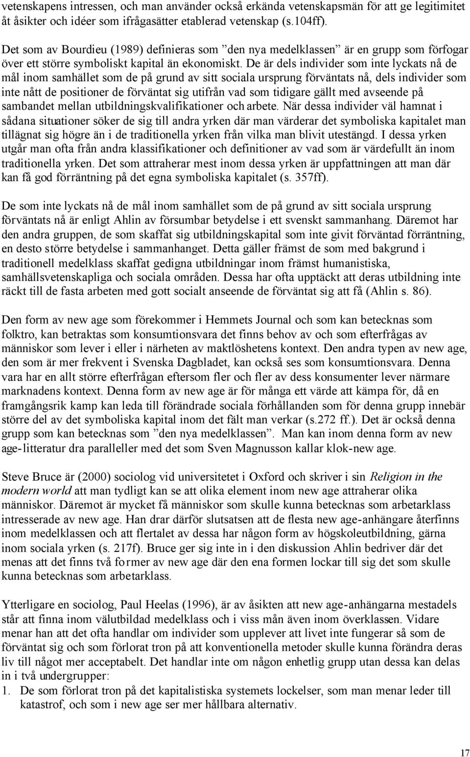 De är dels individer som inte lyckats nå de mål inom samhället som de på grund av sitt sociala ursprung förväntats nå, dels individer som inte nått de positioner de förväntat sig utifrån vad som