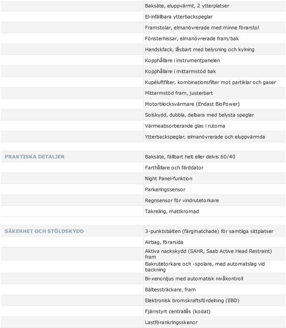 dubbla, delbara med belysta speglar Värmeabsorberande glas i rutorna Ytterbackspeglar, elmanövrerade och eluppvärmda PRAKTISKA DETALJER Baksäte, fällbart helt eller delvis 60/40 Farthållare och