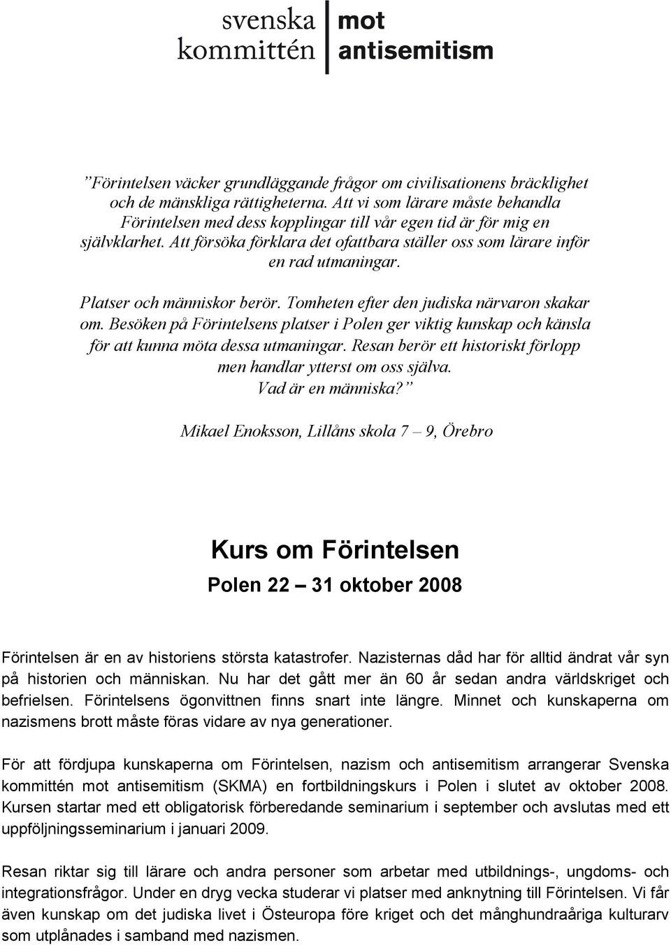 Platser och människor berör. Tomheten efter den judiska närvaron skakar om. Besöken på Förintelsens platser i Polen ger viktig kunskap och känsla för att kunna möta dessa utmaningar.