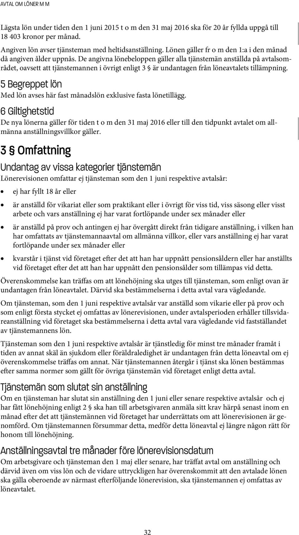 De angivna lönebeloppen gäller alla tjänstemän anställda på avtalsområdet, oavsett att tjänstemannen i övrigt enligt 3 är undantagen från löneavtalets tillämpning.