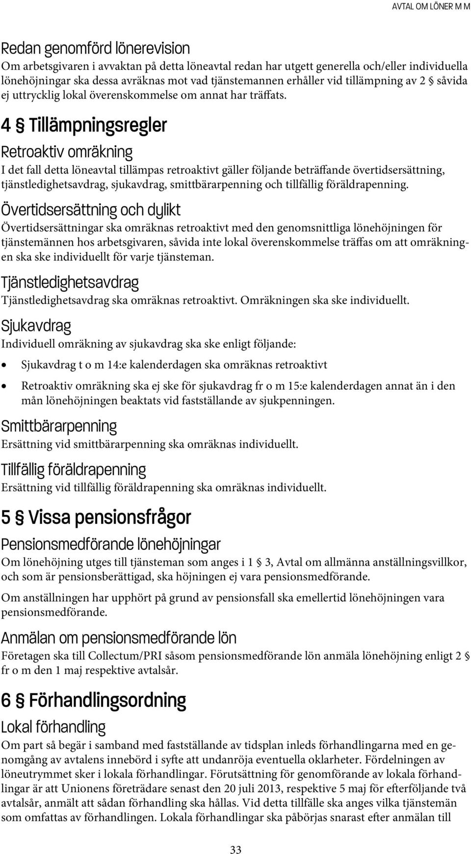 4 Tillämpningsregler Retroaktiv omräkning I det fall detta löneavtal tillämpas retroaktivt gäller följande beträffande övertidsersättning, tjänstledighetsavdrag, sjukavdrag, smittbärarpenning och