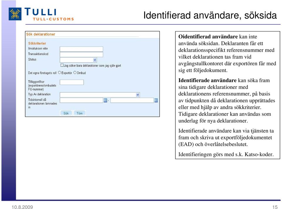Identifierade användare kan söka fram sina tidigare deklarationer med deklarationens referensnummer, på basis av tidpunkten då deklarationen upprättades eller med hjälp