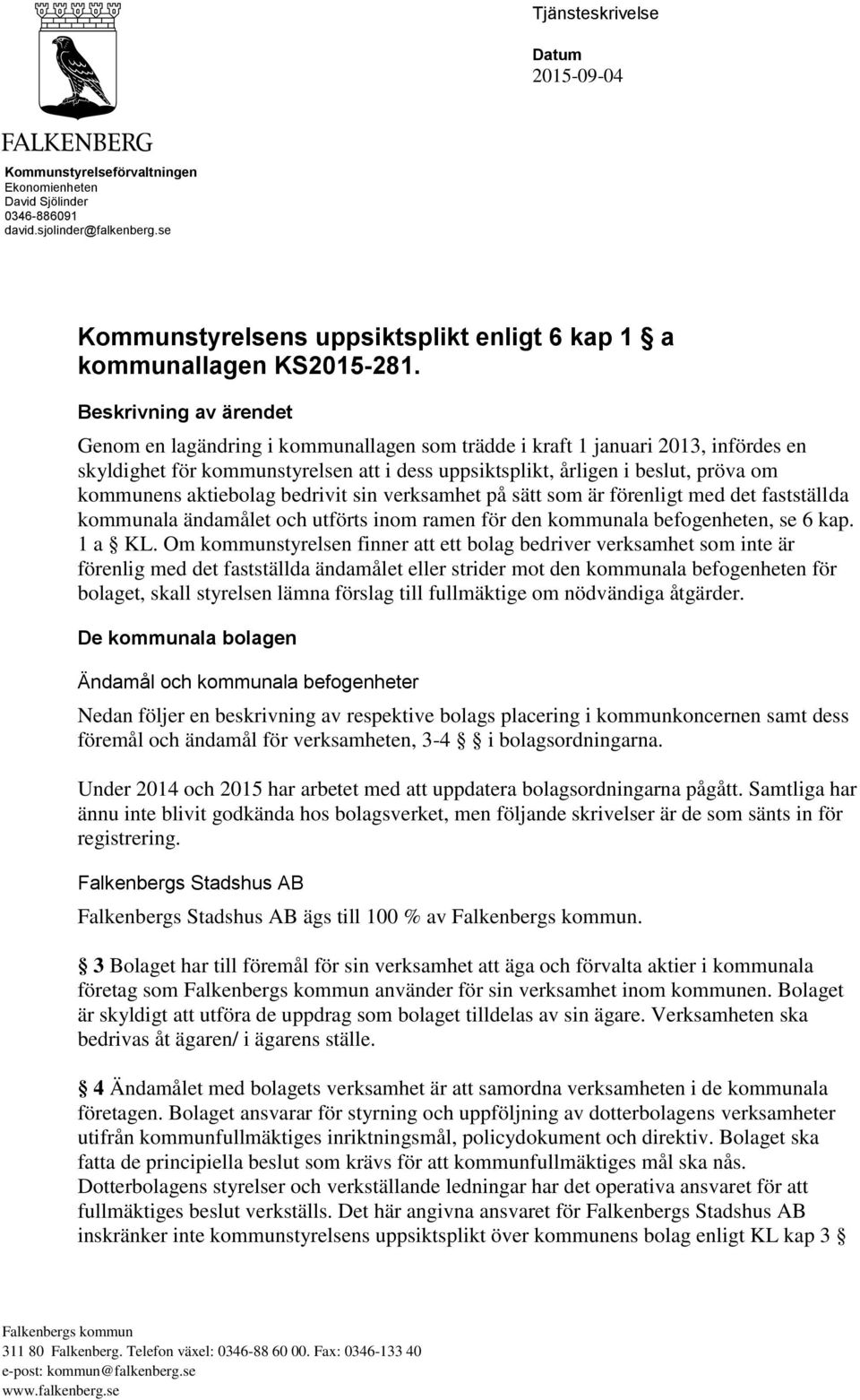 Beskrivning av ärendet Genom en lagändring i kommunallagen som trädde i kraft 1 januari 2013, infördes en skyldighet för kommunstyrelsen att i dess uppsiktsplikt, årligen i beslut, pröva om kommunens