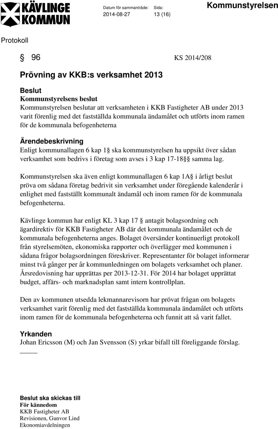 Kommunstyrelsen ska även enligt kommunallagen 6 kap 1A i årligt beslut pröva om sådana företag bedrivit sin verksamhet under föregående kalenderår i enlighet med fastställt kommunalt ändamål och inom