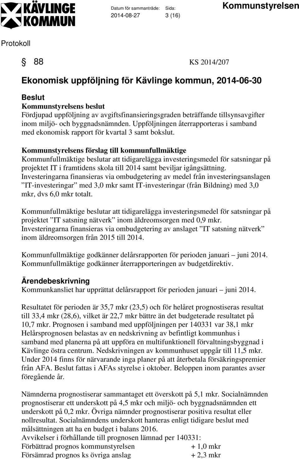 Kommunstyrelsens förslag till kommunfullmäktige Kommunfullmäktige beslutar att tidigarelägga investeringsmedel för satsningar på projektet IT i framtidens skola till 2014 samt beviljar igångsättning.