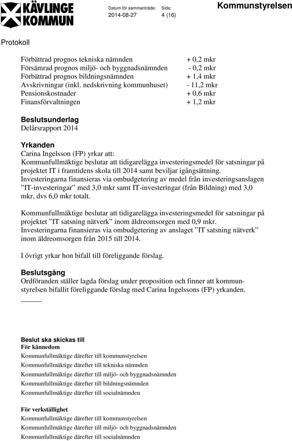 Kommunfullmäktige beslutar att tidigarelägga investeringsmedel för satsningar på projektet IT i framtidens skola till 2014 samt beviljar igångsättning.