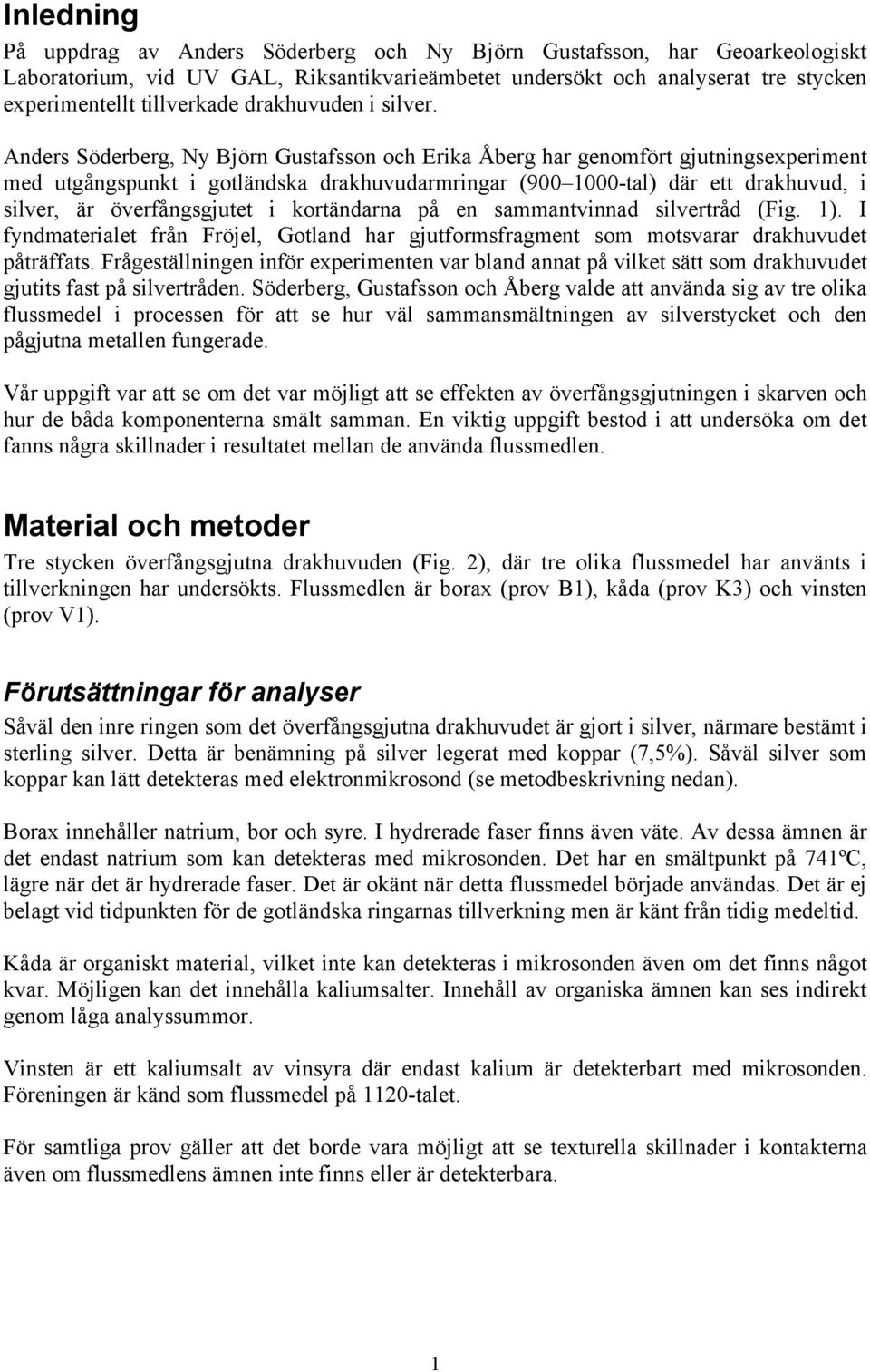 Anders Söderberg, Ny Björn Gustafsson och Erika Åberg har genomfört gjutningsexperiment med utgångspunkt i gotländska drakhuvudarmringar (900 1000-tal) där ett drakhuvud, i silver, är överfångsgjutet