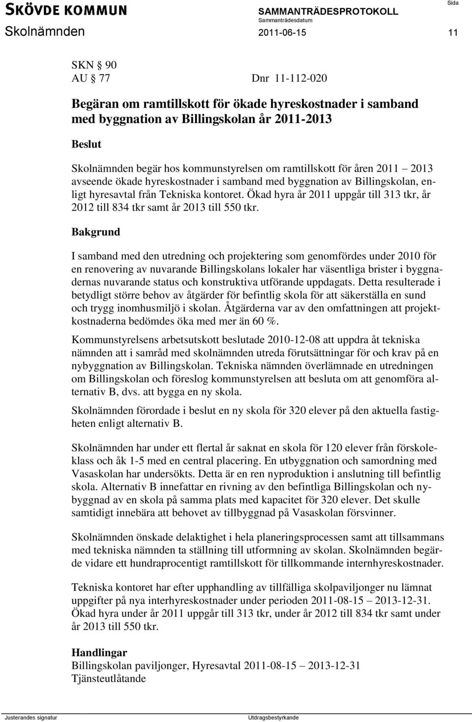 Ökad hyra år 2011 uppgår till 313 tkr, år 2012 till 834 tkr samt år 2013 till 550 tkr.