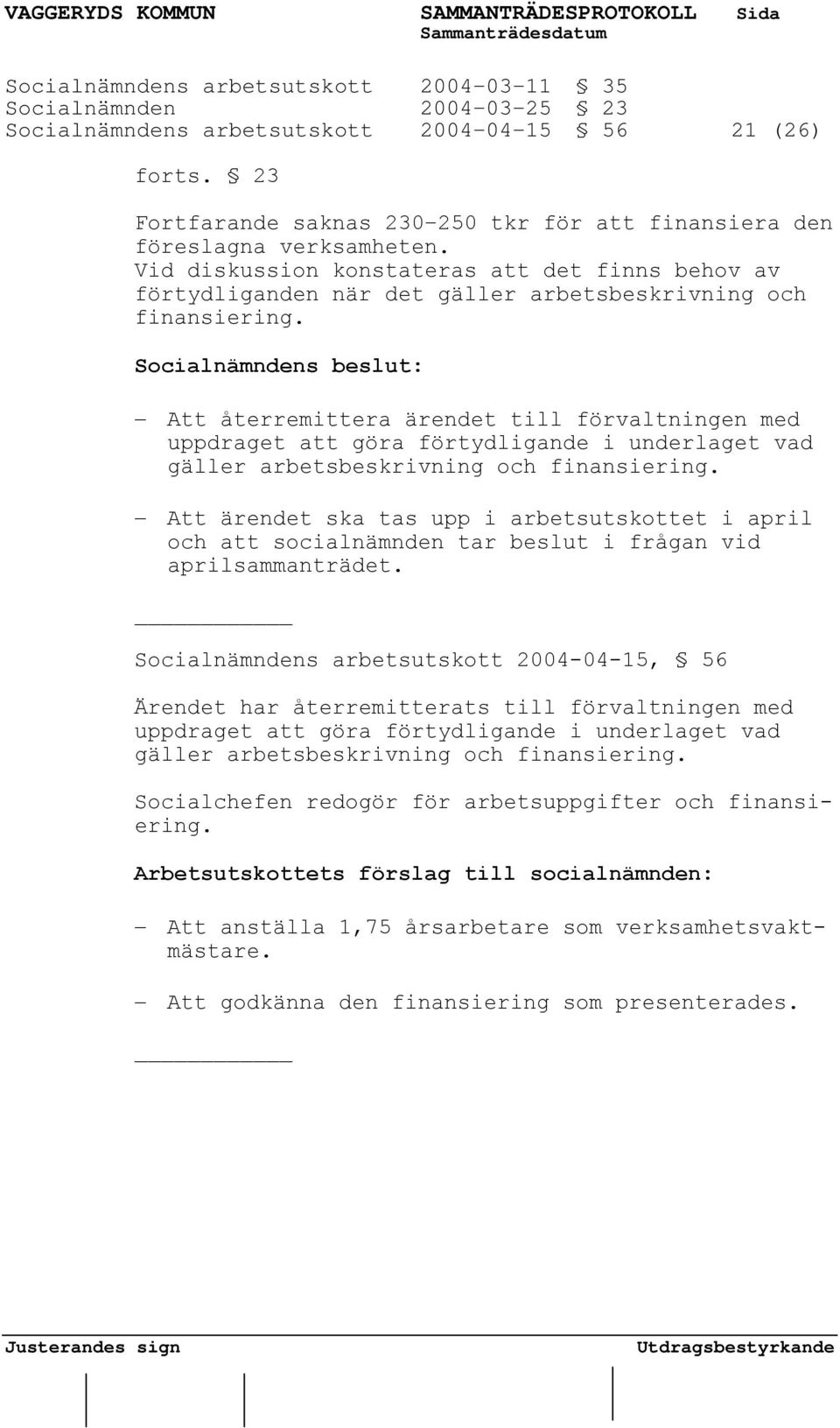 Socialnämndens beslut: Att återremittera ärendet till förvaltningen med uppdraget att göra förtydligande i underlaget vad gäller arbetsbeskrivning och finansiering.