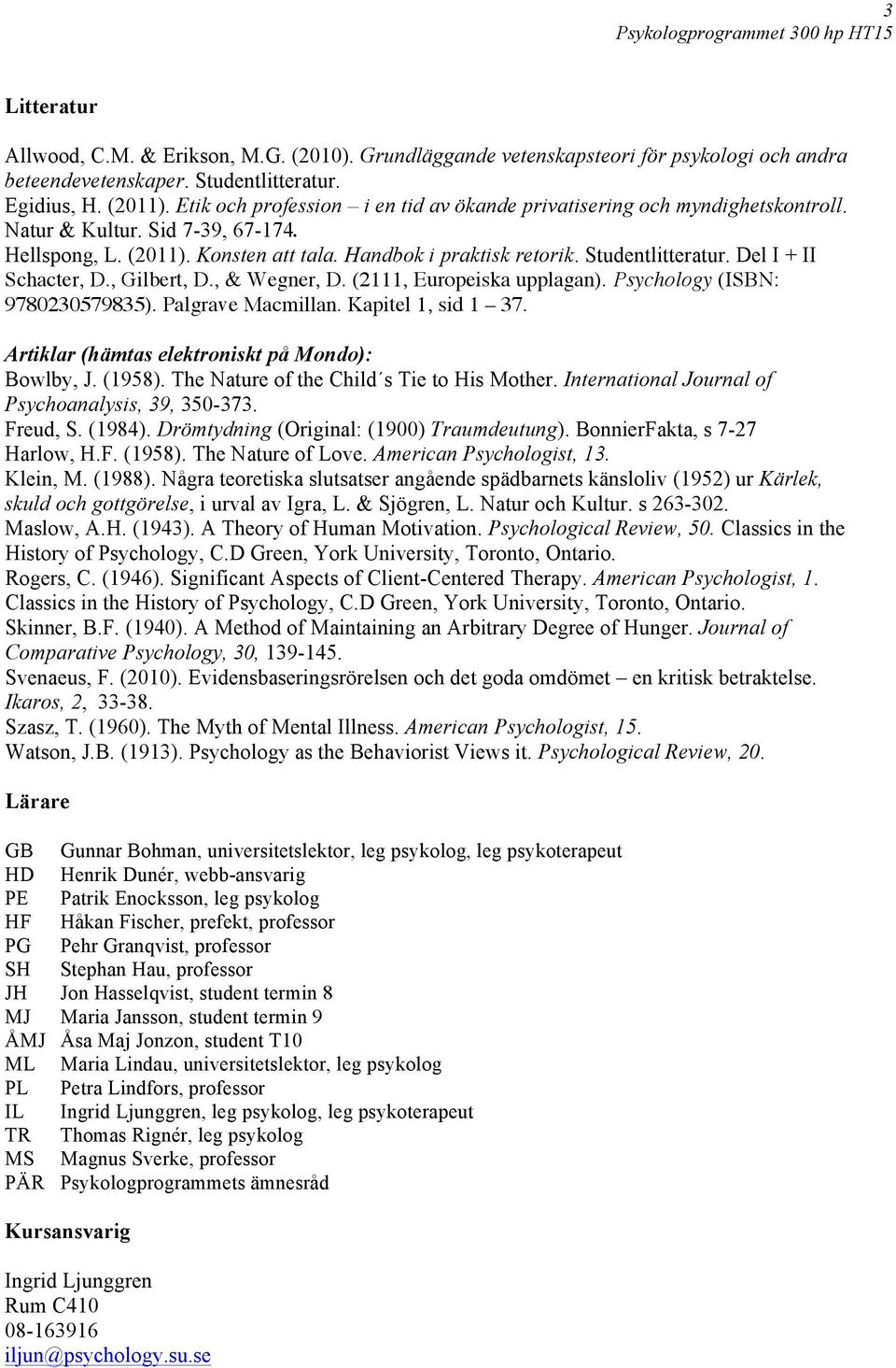 Del I + II Schacter, D., Gilbert, D., & Wegner, D. (2111, Europeiska upplagan). Psychology (ISBN: 9780230579835). Palgrave Macmillan. Kapitel 1, sid 1 37.