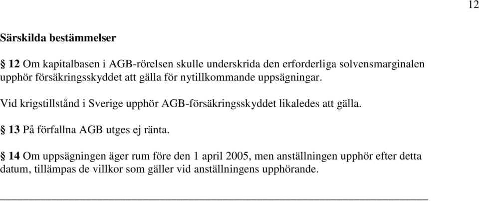 Vid krigstillstånd i Sverige upphör AGB-försäkringsskyddet likaledes att gälla.