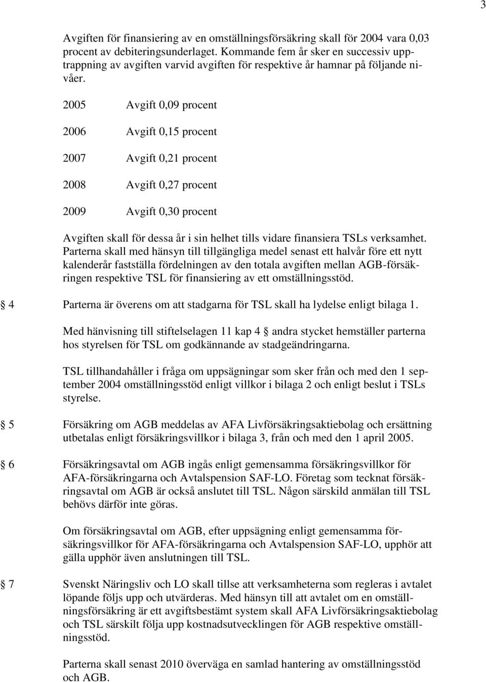 2005 Avgift 0,09 procent 2006 Avgift 0,15 procent 2007 Avgift 0,21 procent 2008 Avgift 0,27 procent 2009 Avgift 0,30 procent Avgiften skall för dessa år i sin helhet tills vidare finansiera TSLs