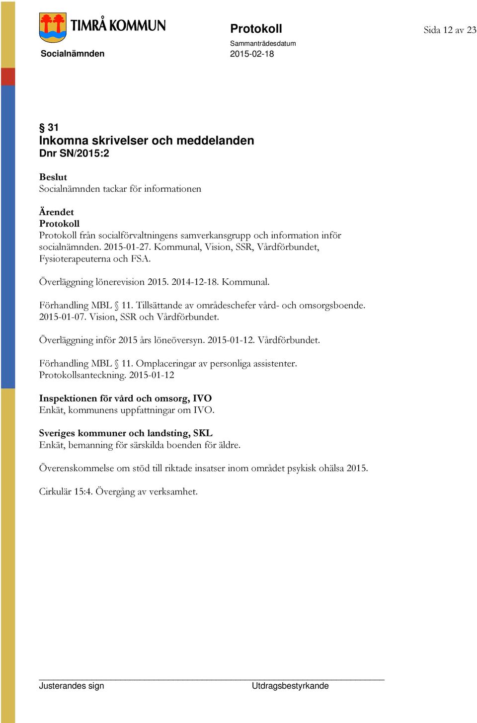 Tillsättande av områdeschefer vård- och omsorgsboende. 2015-01-07. Vision, SSR och Vårdförbundet. Överläggning inför 2015 års löneöversyn. 2015-01-12. Vårdförbundet. Förhandling MBL 11.