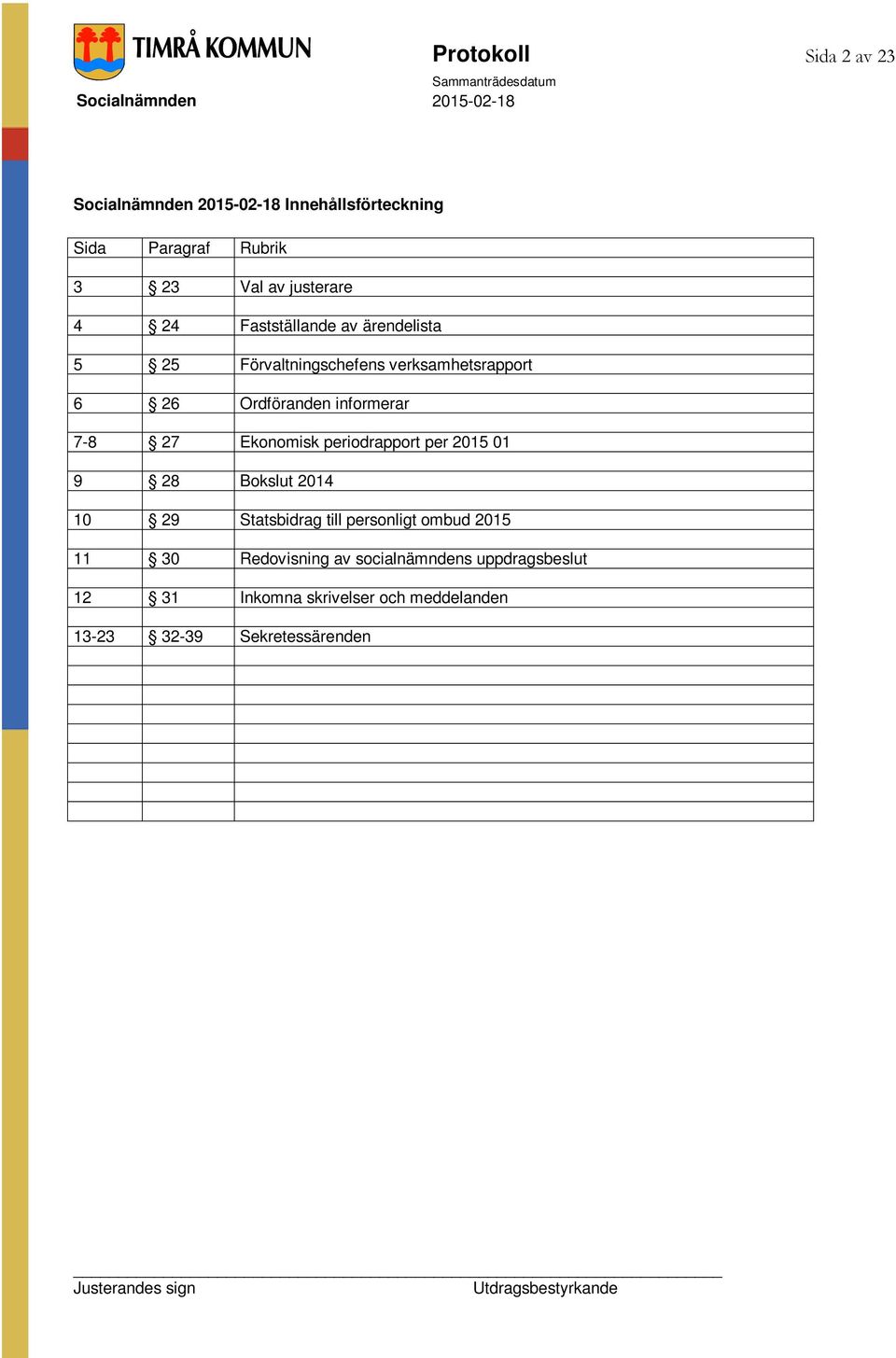 27 Ekonomisk periodrapport per 2015 01 9 28 Bokslut 2014 10 29 Statsbidrag till personligt ombud 2015 11