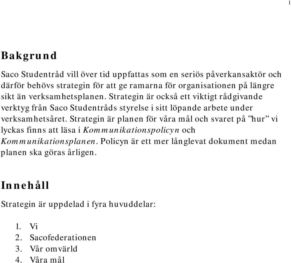 Strategin är också ett viktigt rådgivande verktyg från Saco Studentråds styrelse i sitt löpande arbete under verksamhetsåret.