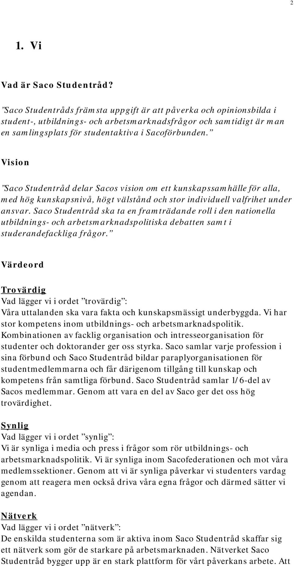 Vision Saco Studentråd delar Sacos vision om ett kunskapssamhälle för alla, med hög kunskapsnivå, högt välstånd och stor individuell valfrihet under ansvar.