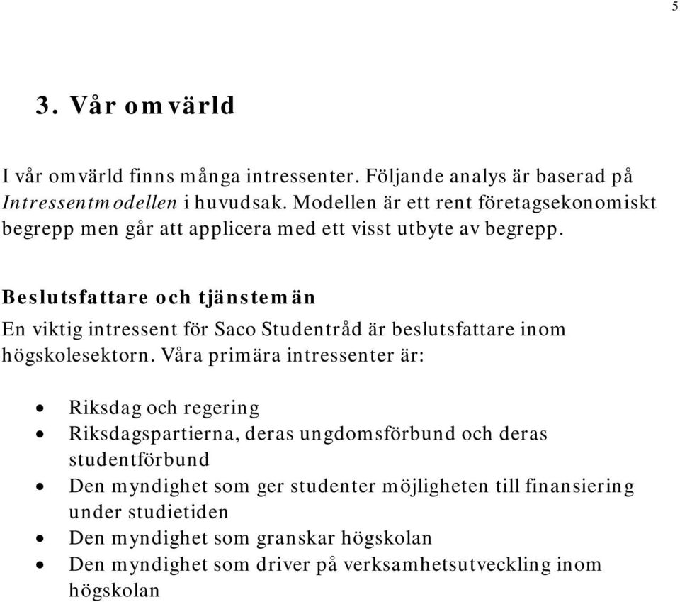 Beslutsfattare och tjänstemän En viktig intressent för Saco Studentråd är beslutsfattare inom högskolesektorn.