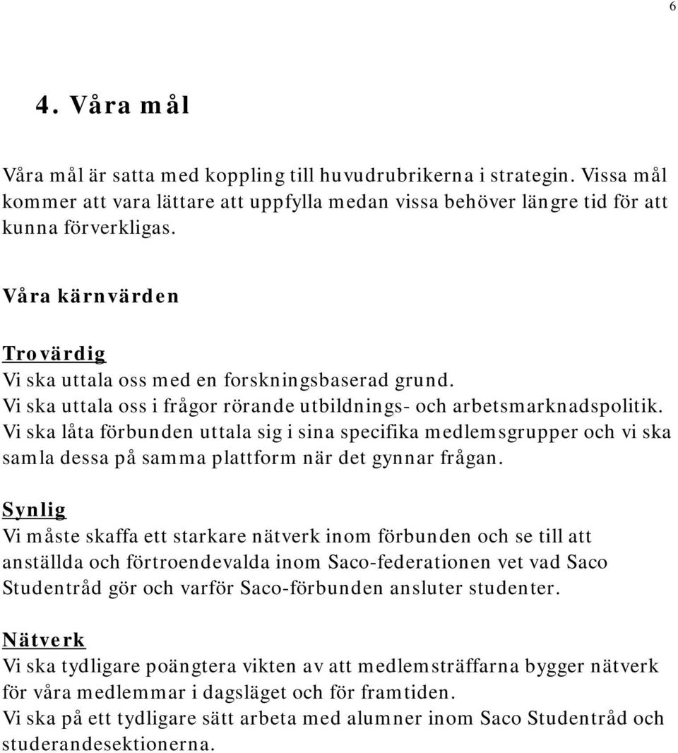 Vi ska låta förbunden uttala sig i sina specifika medlemsgrupper och vi ska samla dessa på samma plattform när det gynnar frågan.