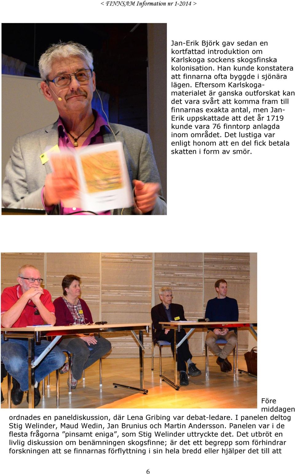 Det lustiga var enligt honom att en del fick betala skatten i form av smör. Före middagen ordnades en paneldiskussion, där Lena Gribing var debat-ledare.