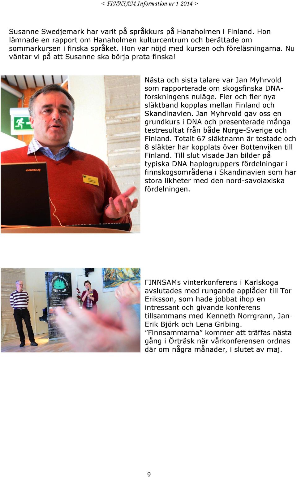 Fler och fler nya släktband kopplas mellan Finland och Skandinavien. Jan Myhrvold gav oss en grundkurs i DNA och presenterade många testresultat från både Norge-Sverige och Finland.