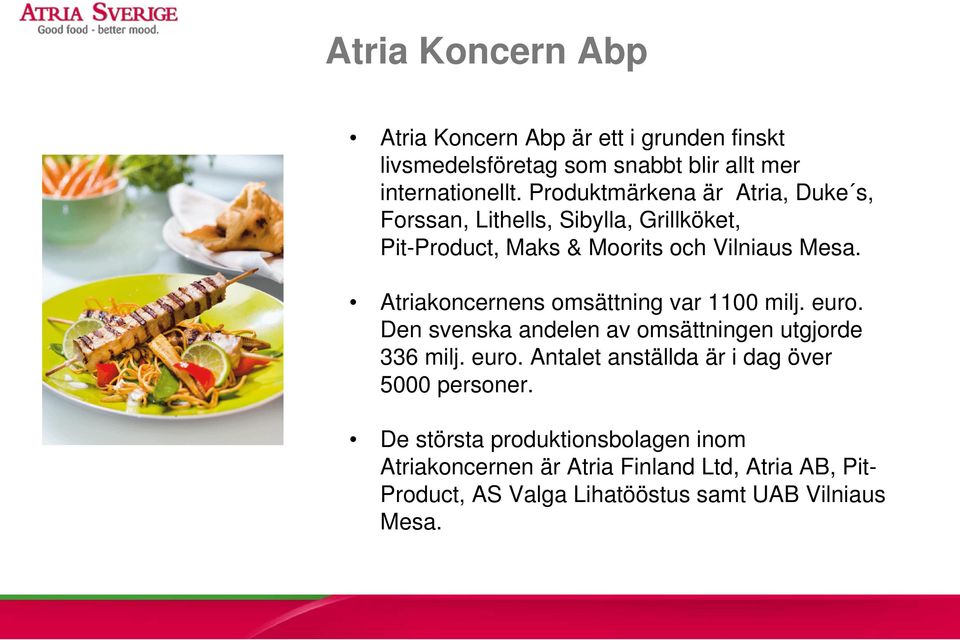 Atriakoncernens omsättning var 1100 milj. euro. Den svenska andelen av omsättningen utgjorde 336 milj. euro. Antalet anställda är i dag över 5000 personer.