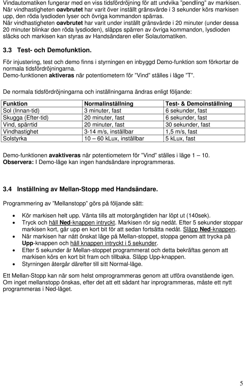 är vindhastigheten oavbrutet har varit under inställt gränsvärde i 20 minuter (under dessa 20 minuter blinkar den röda lysdioden), släpps spärren av övriga kommandon, lysdioden släcks och markisen