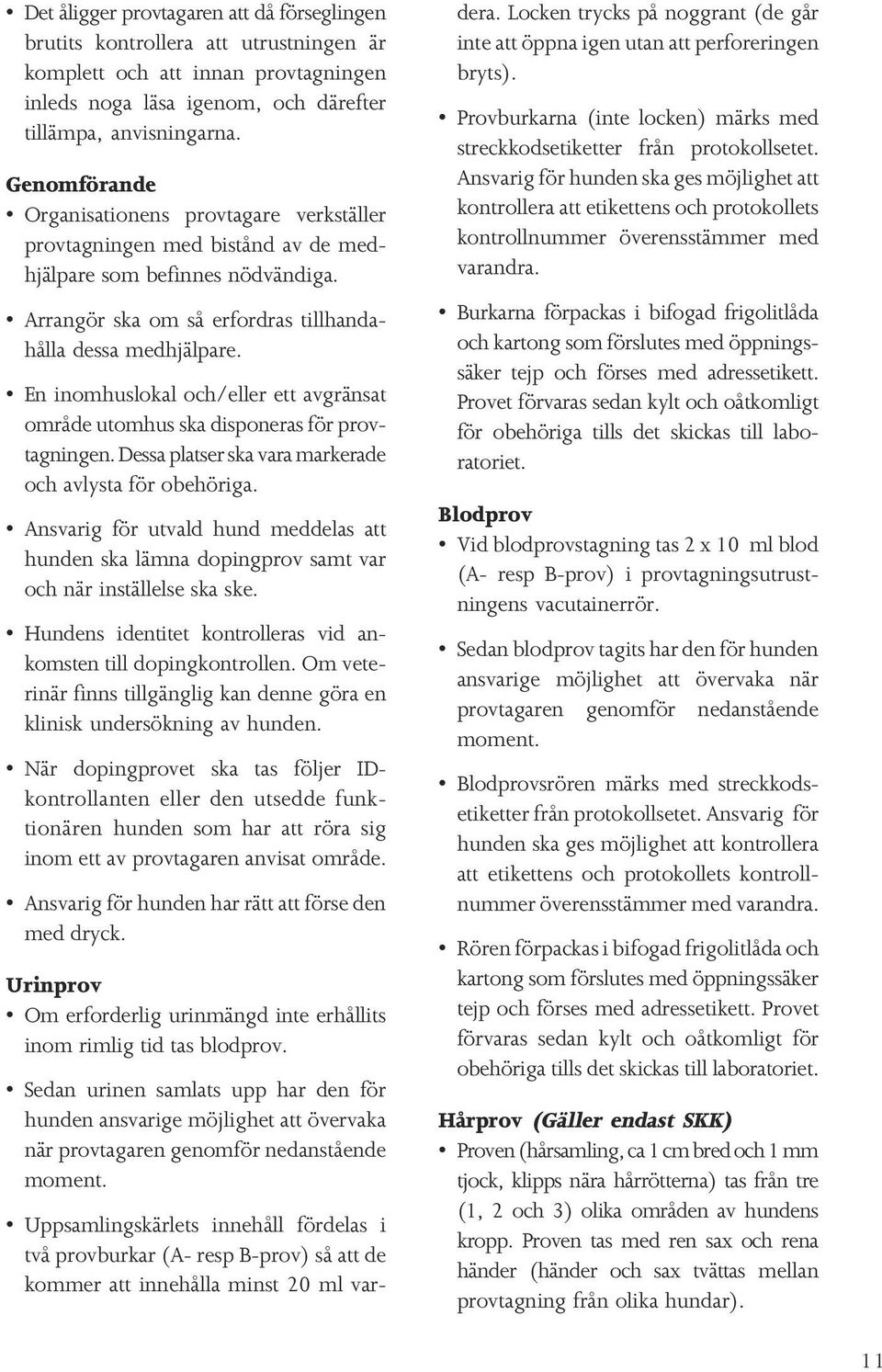 En inomhuslokal och/eller ett avgränsat område utomhus ska disponeras för provtagningen. Dessa platser ska vara markerade och avlysta för obehöriga.
