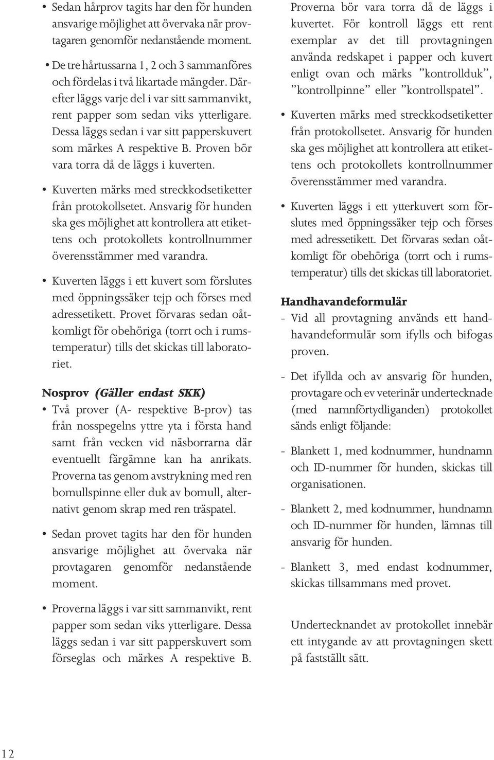 Proven bör vara torra då de läggs i kuverten. Kuverten märks med streckkodsetiketter från protokollsetet.