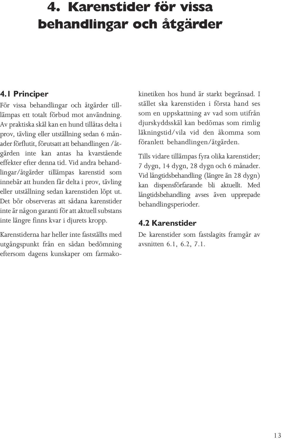 Vid andra behandlingar/åtgärder tillämpas karenstid som innebär att hunden får delta i prov, tävling eller utställning sedan karenstiden löpt ut.