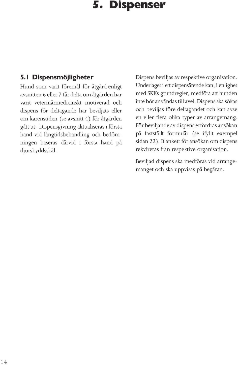 karenstiden (se avsnitt 4) för åtgärden gått ut. Dispensgivning aktualiseras i första hand vid långtidsbehandling och bedömningen baseras därvid i första hand på djurskyddsskäl.