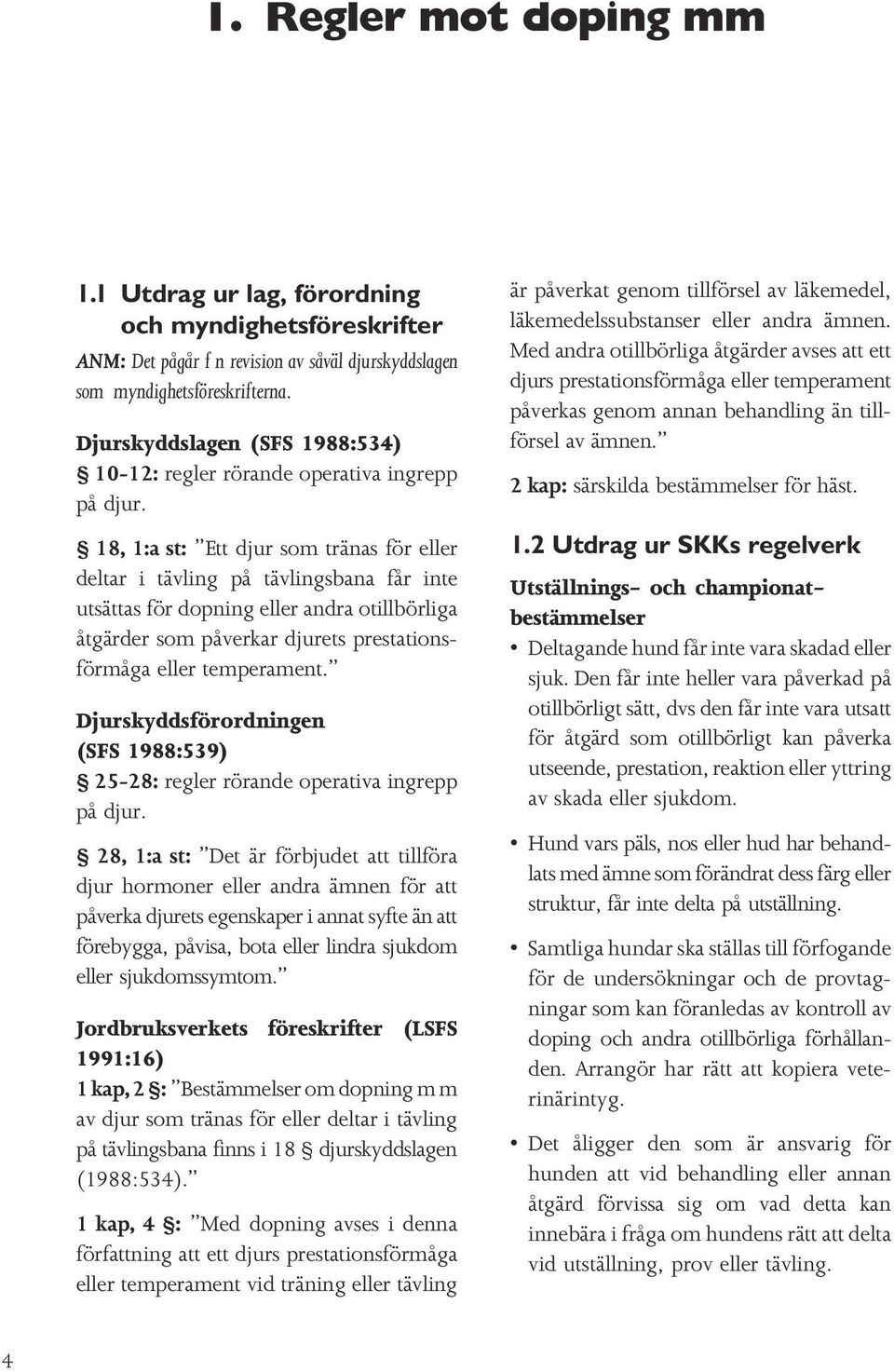 18, 1:a st: Ett djur som tränas för eller deltar i tävling på tävlingsbana får inte utsättas för dopning eller andra otillbörliga åtgärder som påverkar djurets prestationsförmåga eller temperament.