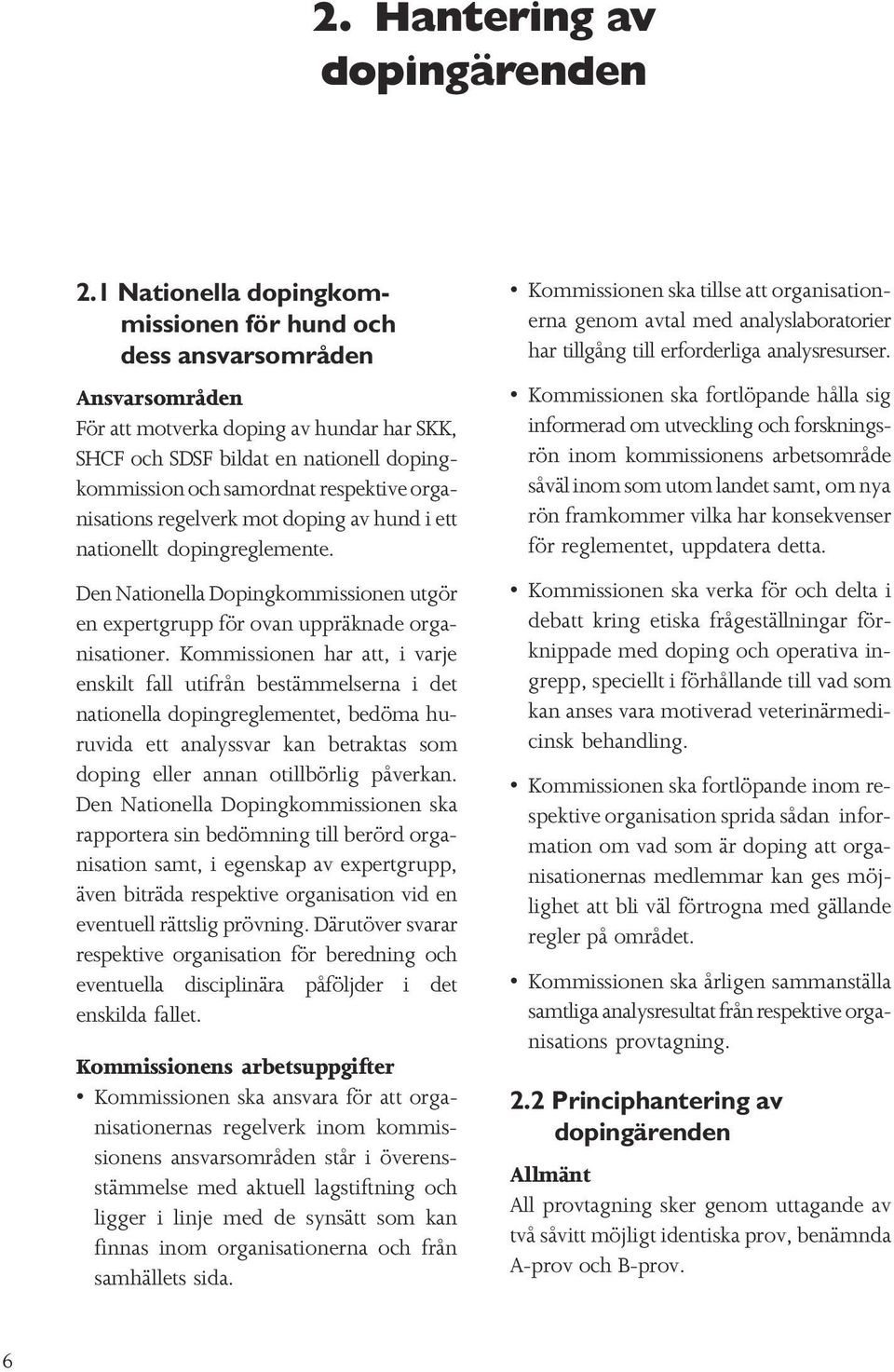 organisations regelverk mot doping av hund i ett nationellt dopingreglemente. Den Nationella Dopingkommissionen utgör en expertgrupp för ovan uppräknade organisationer.