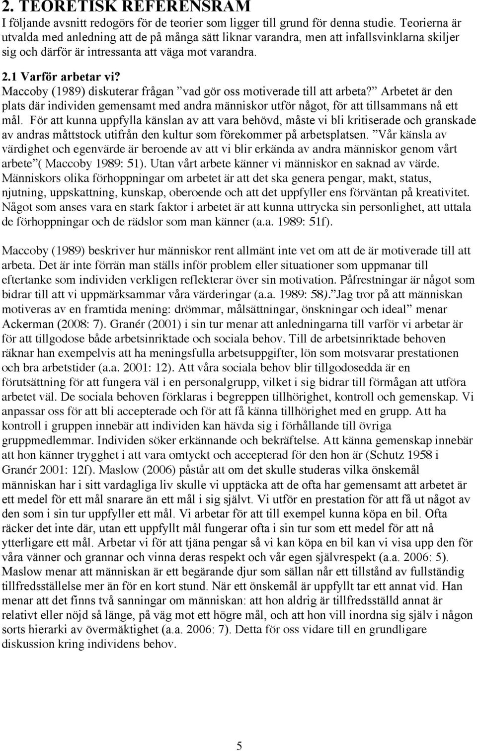 Maccoby (1989) diskuterar frågan vad gör oss motiverade till att arbeta? Arbetet är den plats där individen gemensamt med andra människor utför något, för att tillsammans nå ett mål.