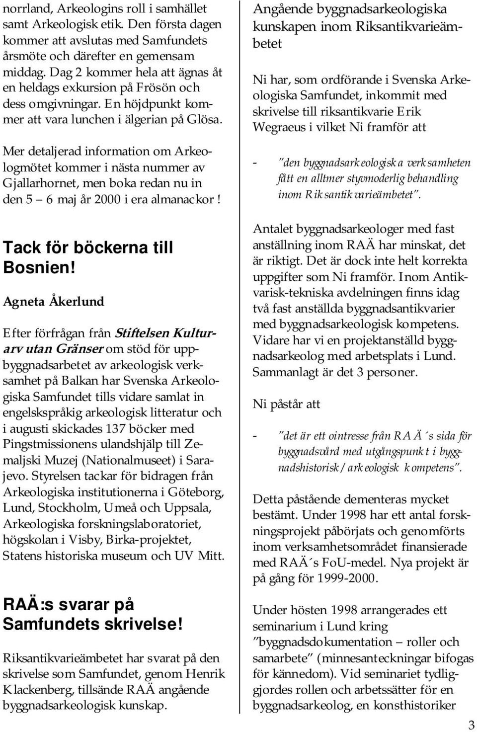Mer detaljerad information om Arkeologmötet kommer i nästa nummer av Gjallarhornet, men boka redan nu in den 5 6 maj år 2000 i era almanackor! Tack för böckerna till Bosnien!