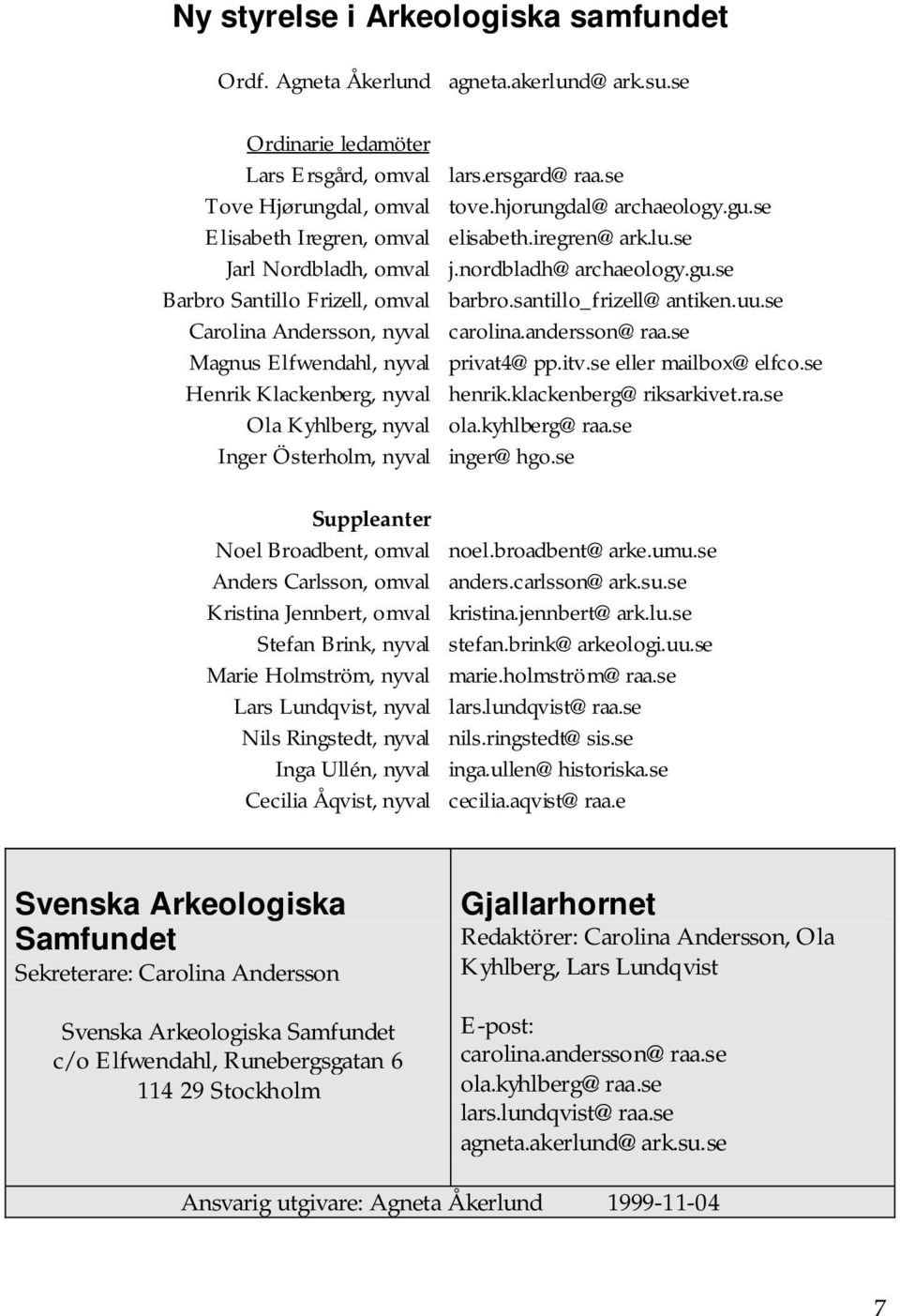 Elfwendahl, nyval Henrik Klackenberg, nyval Ola Kyhlberg, nyval Inger Österholm, nyval Suppleanter Noel Broadbent, omval Anders Carlsson, omval Kristina Jennbert, omval Stefan Brink, nyval Marie