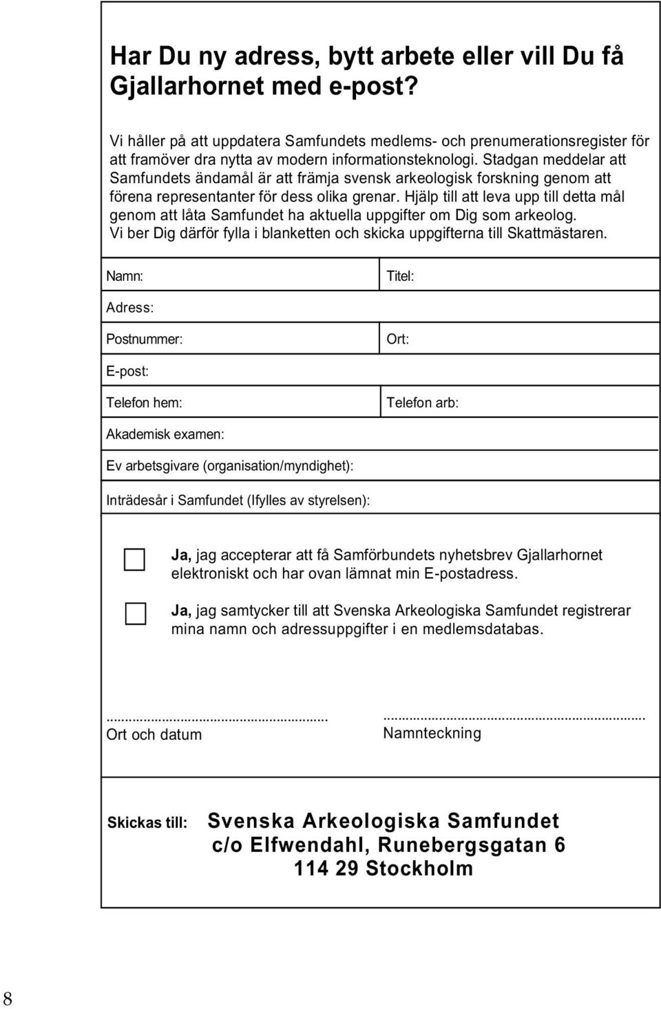Stadgan meddelar att Samfundets ändamål är att främja svensk arkeologisk forskning genom att förena representanter för dess olika grenar.