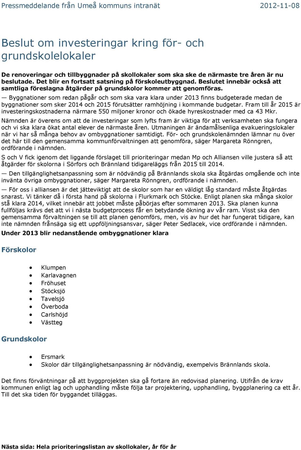 Byggnationer som redan pågår och som ska vara klara under 2013 finns budgeterade medan de byggnationer som sker och 2015 förutsätter ramhöjning i kommande budgetar.