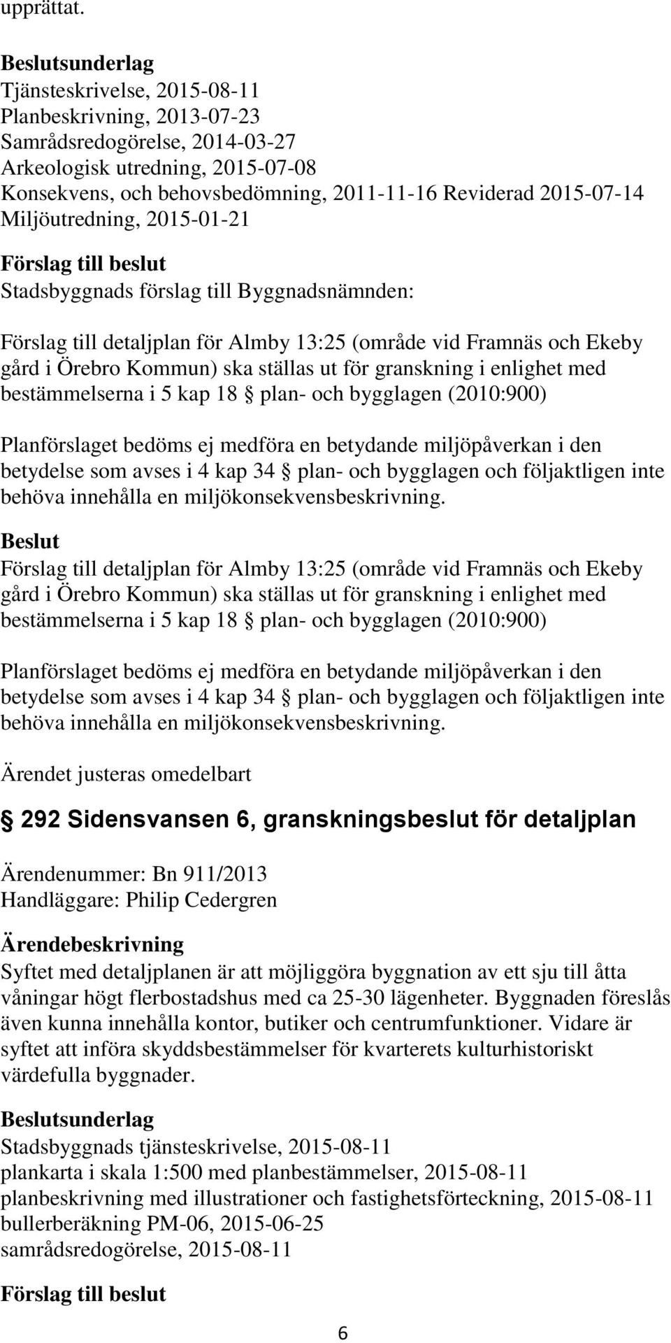 Miljöutredning, 2015-01-21 Förslag till detaljplan för Almby 13:25 (område vid Framnäs och Ekeby gård i Örebro Kommun) ska ställas ut för granskning i enlighet med bestämmelserna i 5 kap 18 plan- och