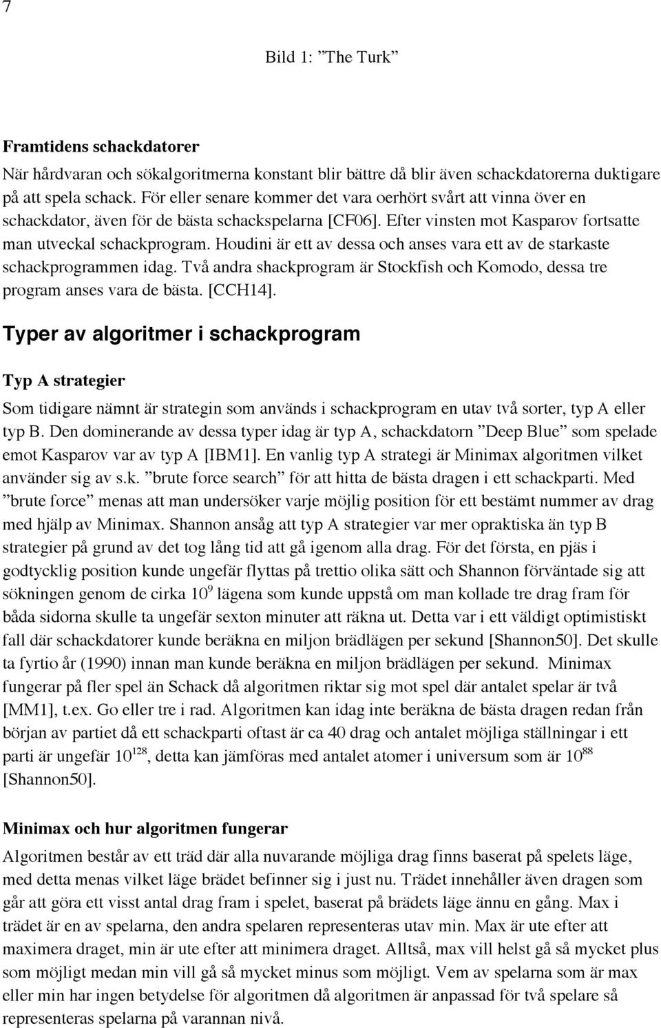 Houdini är ett av dessa och anses vara ett av de starkaste schackprogrammen idag. Två andra shackprogram är Stockfish och Komodo, dessa tre program anses vara de bästa. [CCH14].
