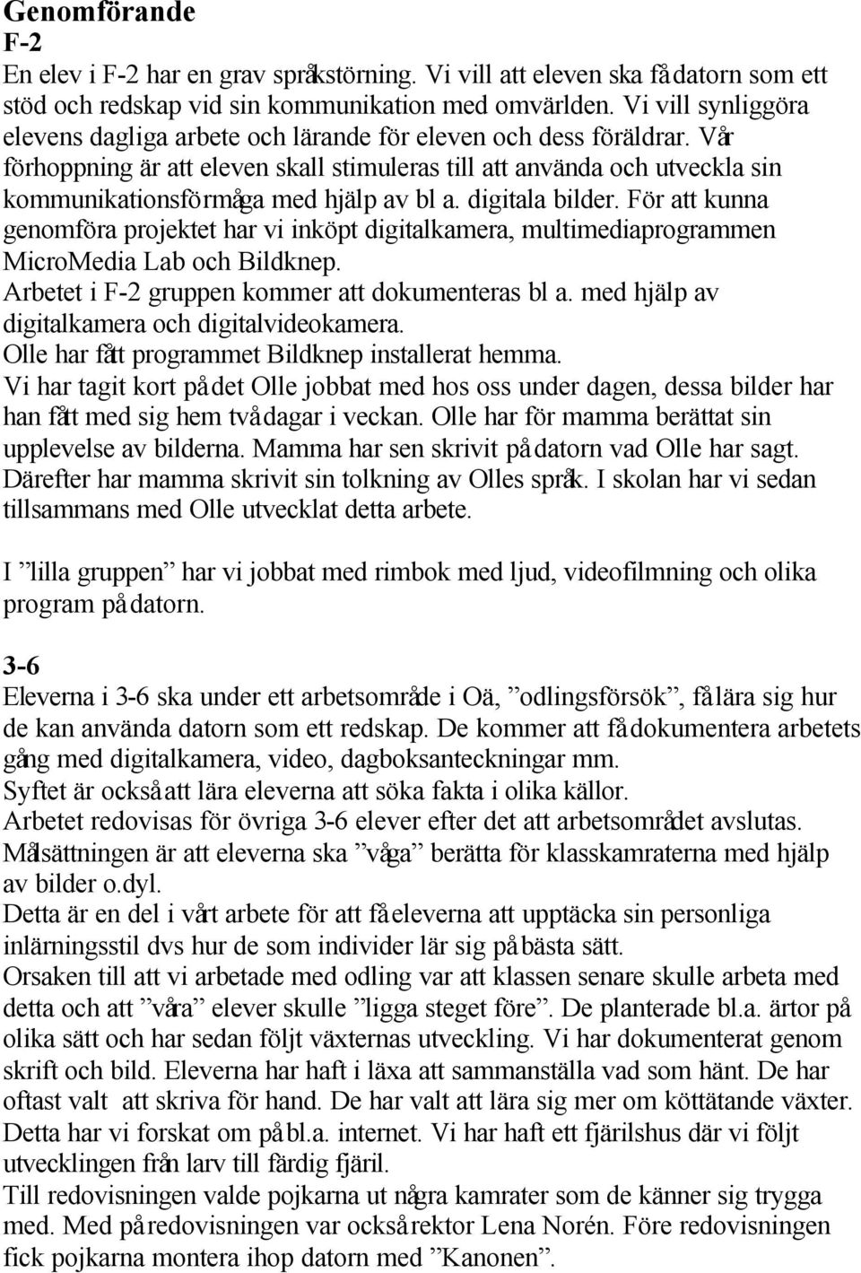 Vår förhoppning är att eleven skall stimuleras till att använda och utveckla sin kommunikationsförmåga med hjälp av bl a. digitala bilder.