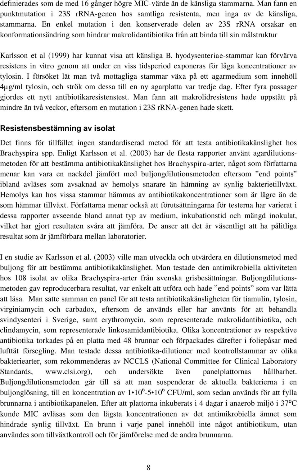 känsliga B. hyodysenteriae-stammar kan förvärva resistens in vitro genom att under en viss tidsperiod exponeras för låga koncentrationer av tylosin.
