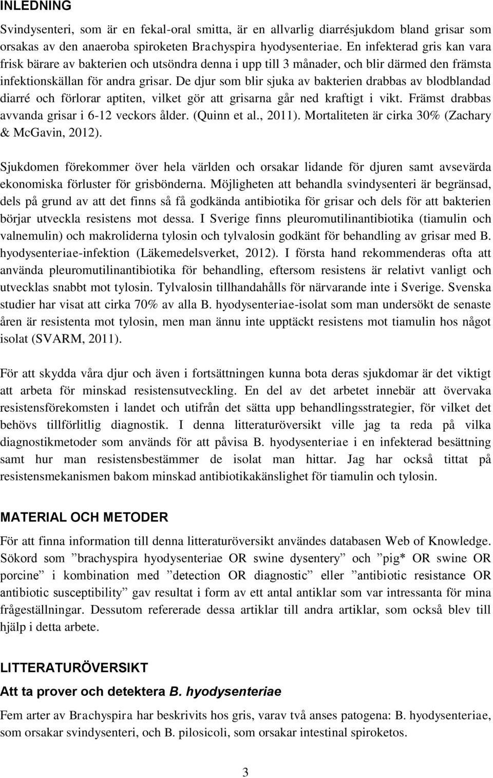 De djur som blir sjuka av bakterien drabbas av blodblandad diarré och förlorar aptiten, vilket gör att grisarna går ned kraftigt i vikt. Främst drabbas avvanda grisar i 6-12 veckors ålder.