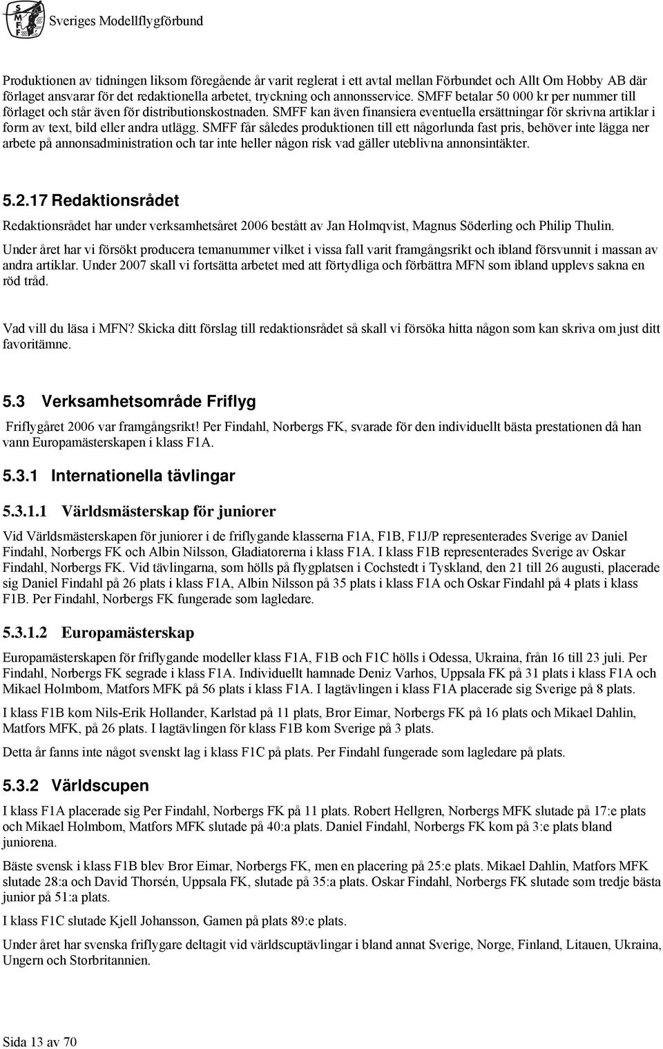 SMFF får således produktionen till ett någorlunda fast pris, behöver inte lägga ner arbete på annonsadministration och tar inte heller någon risk vad gäller uteblivna annonsintäkter. 5.2.